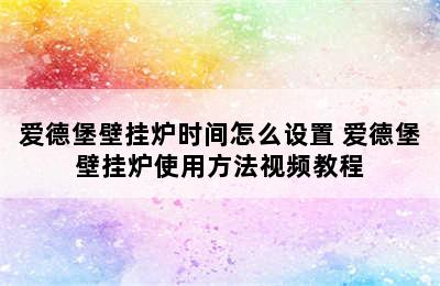 爱德堡壁挂炉时间怎么设置 爱德堡壁挂炉使用方法视频教程